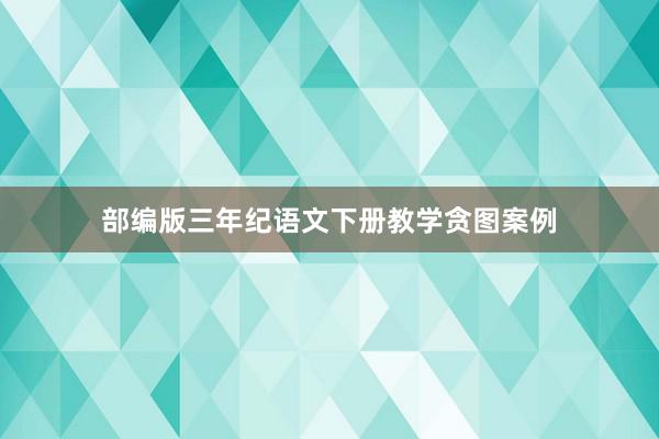部编版三年纪语文下册教学贪图案例