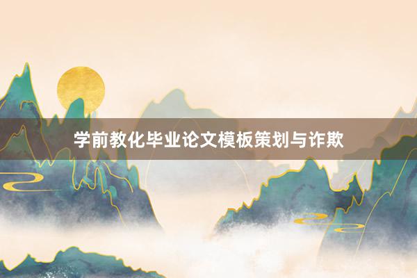 学前教化毕业论文模板策划与诈欺