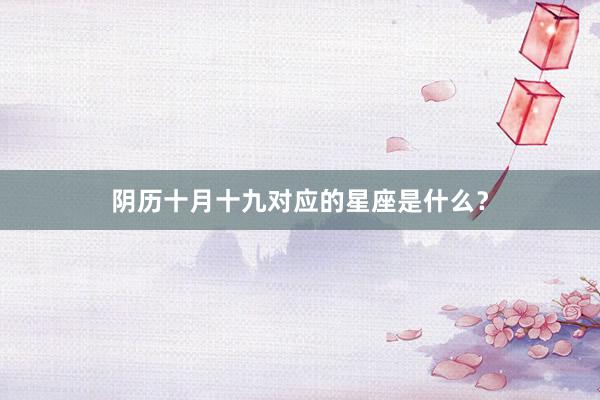 阴历十月十九对应的星座是什么？