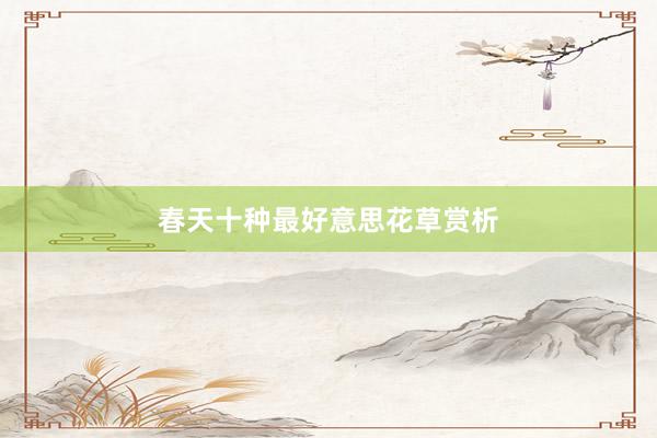 春天十种最好意思花草赏析