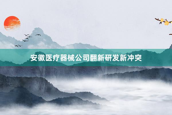 安徽医疗器械公司翻新研发新冲突