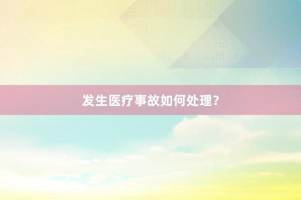 发生医疗事故如何处理？