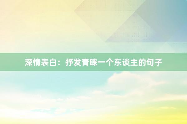 深情表白：抒发青睐一个东谈主的句子